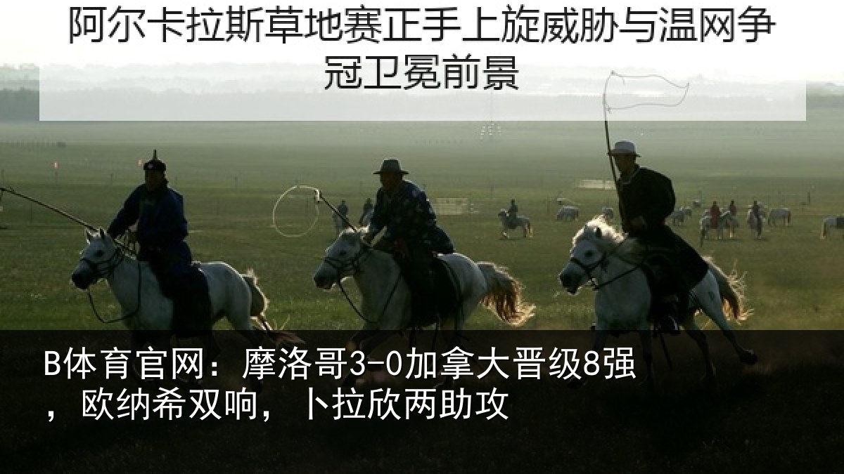 B体育官网：摩洛哥3-0加拿大晋级8强，欧纳希双响，卜拉欣两助攻
