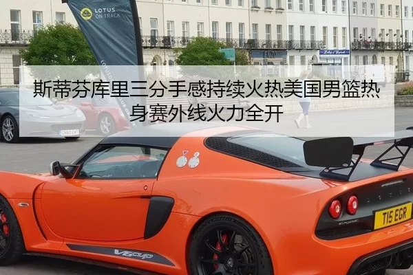 斯蒂芬库里三分手感持续火热美国男篮热身赛外线火力全开