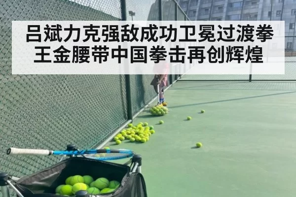吕斌力克强敌成功卫冕过渡拳王金腰带中国拳击再创辉煌