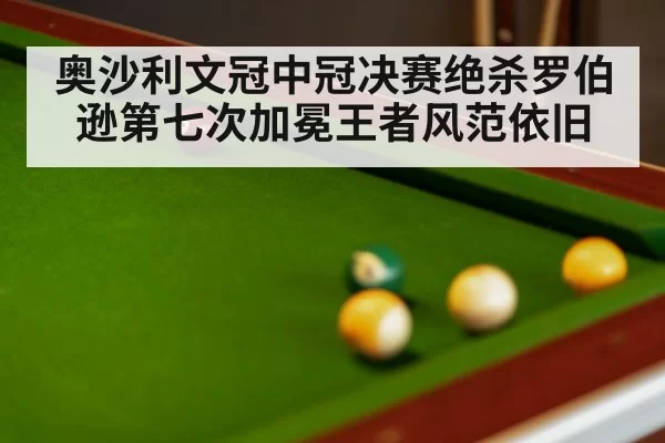 奥沙利文冠中冠决赛绝杀罗伯逊第七次加冕王者风范依旧