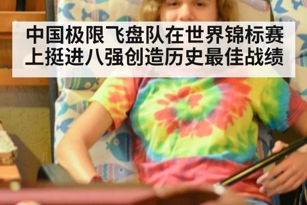中国极限飞盘队在世界锦标赛上挺进八强创造历史最佳战绩